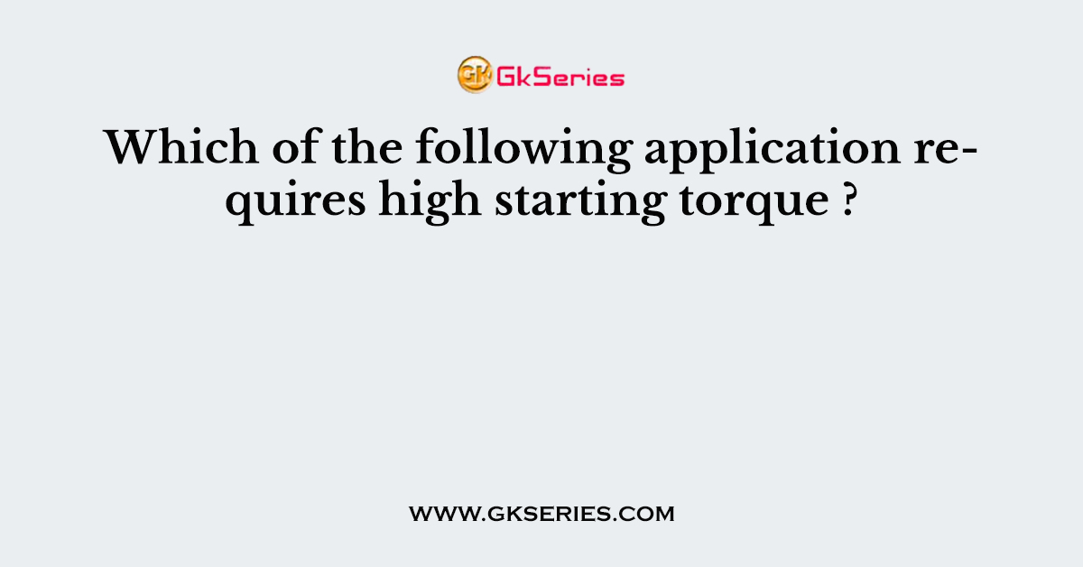 Which of the following application requires high starting torque ?