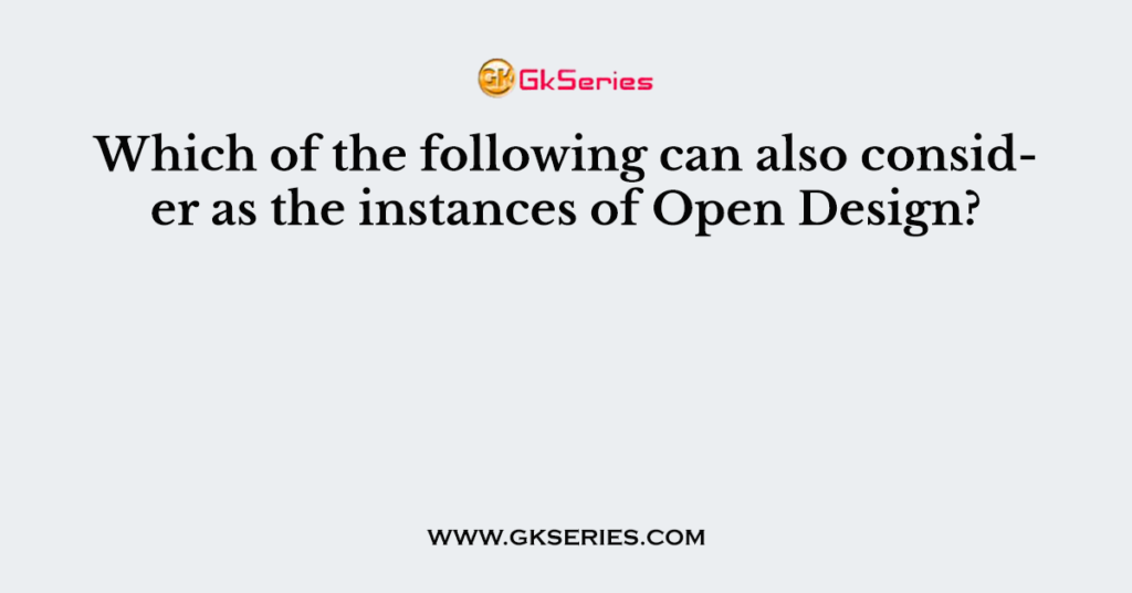 Which of the following can also consider as the instances of Open Design?