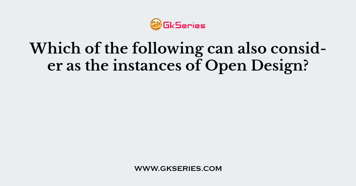 Which of the following can also consider as the instances of Open Design?