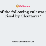 Which of the following cult was popularised by Chaitanya?