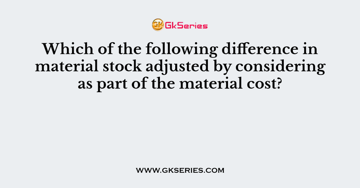 Which of the following difference in material stock adjusted by considering as part of the material cost?