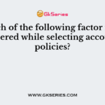 Which of the following factor is not considered while selecting accounting policies?