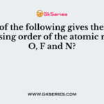 Which of the following gives the correct increasing order of the atomic radii of O, F and N?