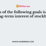 Which of the following goals is in the best long-term interest of stockholders?
