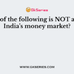 Which of the following is NOT a part of India’s money market?