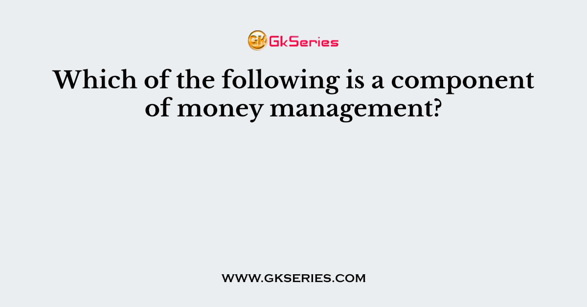 Which of the following is a component of money management?
