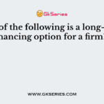 Which of the following is a long-term financing option for a firm?