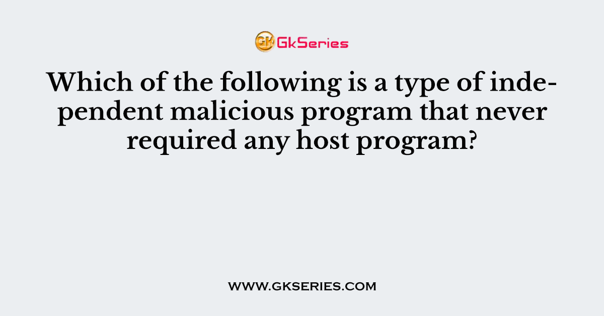 Which of the following is a type of independent malicious program that never required any host program?