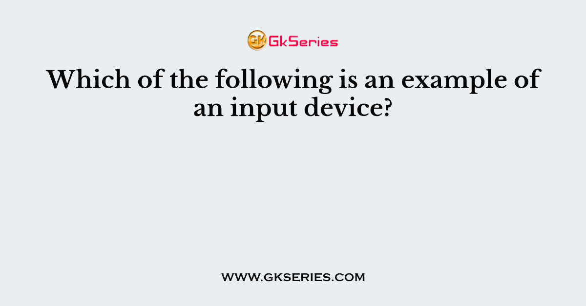 Which of the following is an example of an input device?
