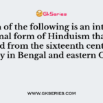 Which of the following is an intensely emotional form of Hinduism that flourished from the sixteenth century, mainly in Bengal and eastern Orissa?