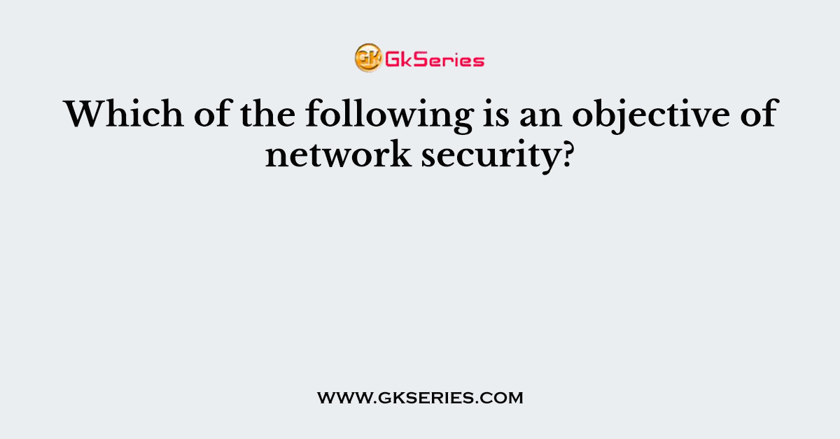 Which of the following is an objective of network security?