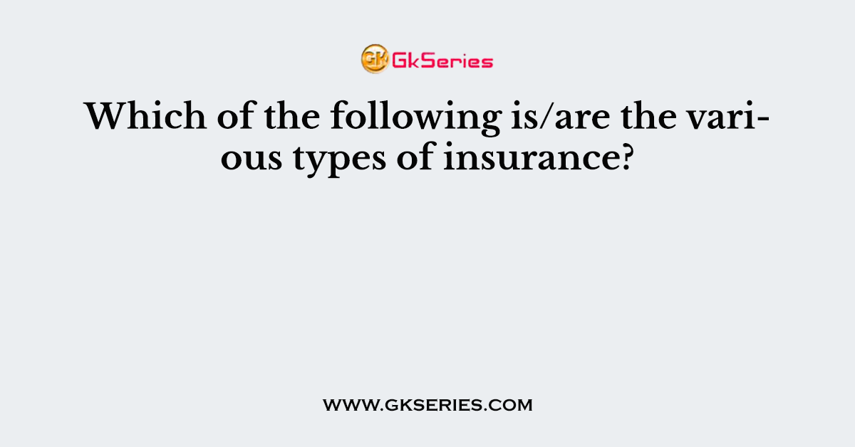 Which of the following is/are the various types of insurance?