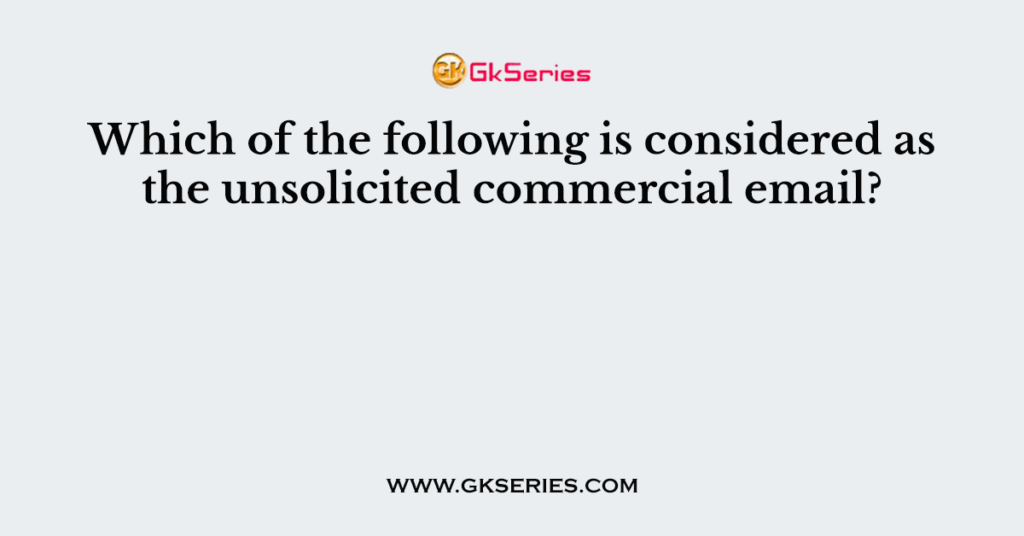 Which of the following is considered as the unsolicited commercial email?