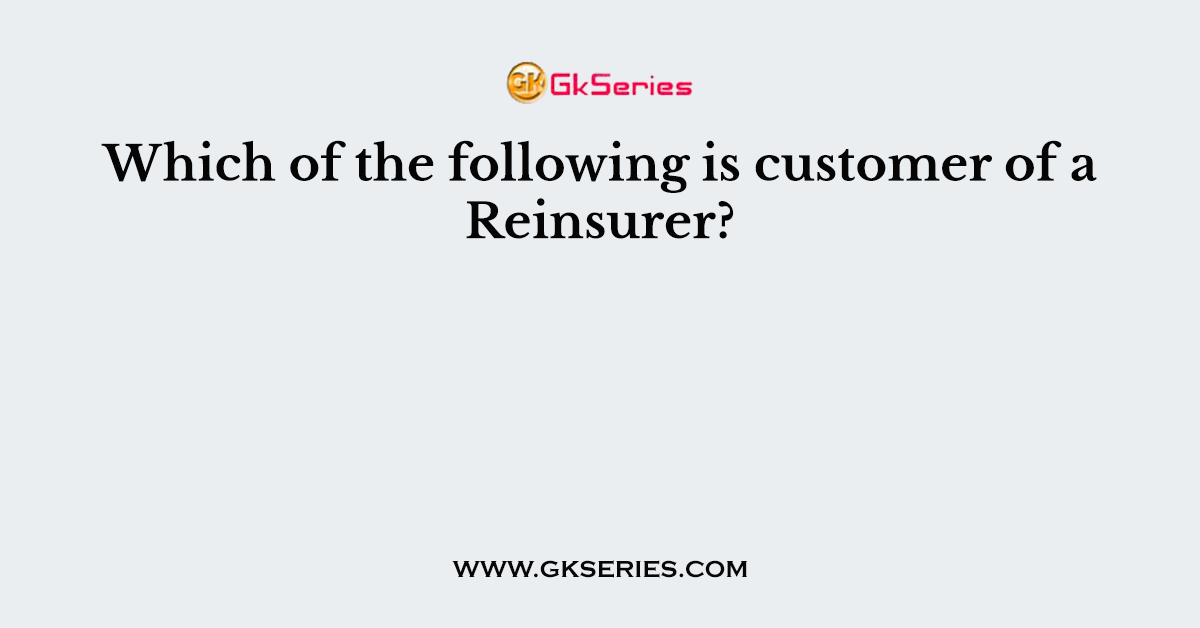 Which of the following is customer of a Reinsurer?
