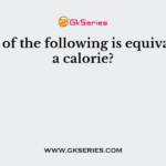 Which of the following is equivalent of a calorie?