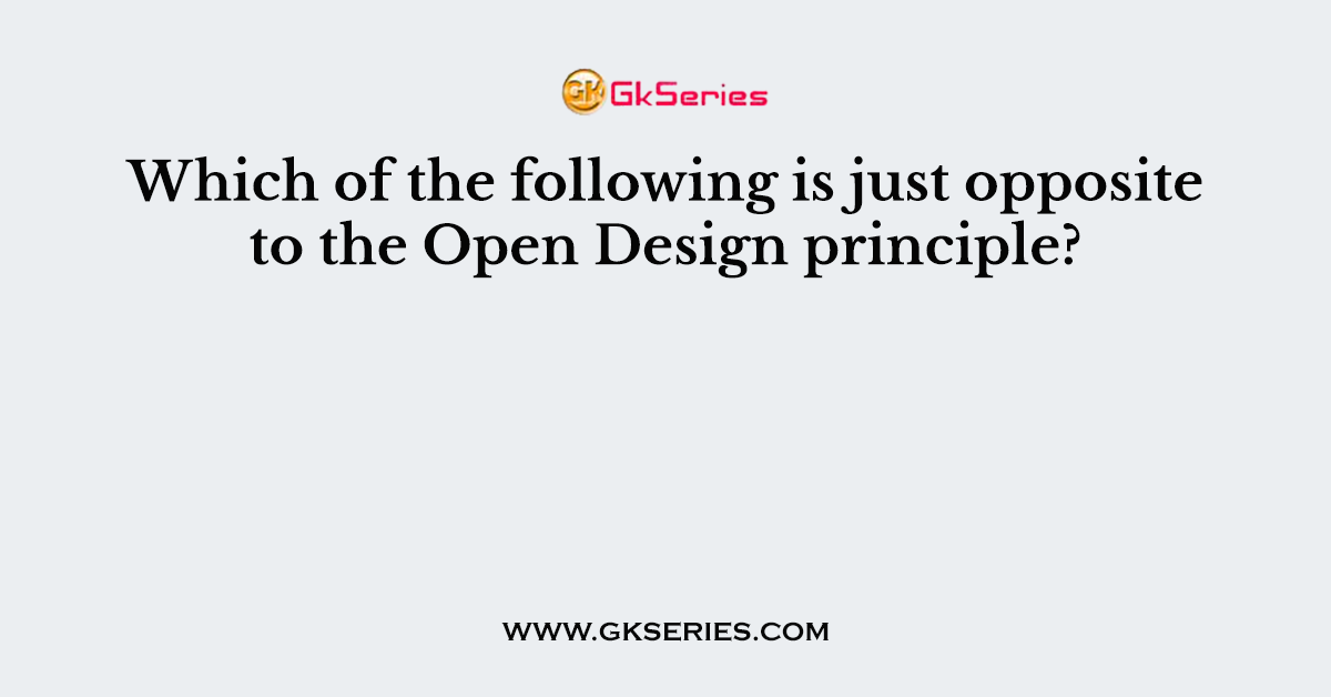 Which of the following is just opposite to the Open Design principle?