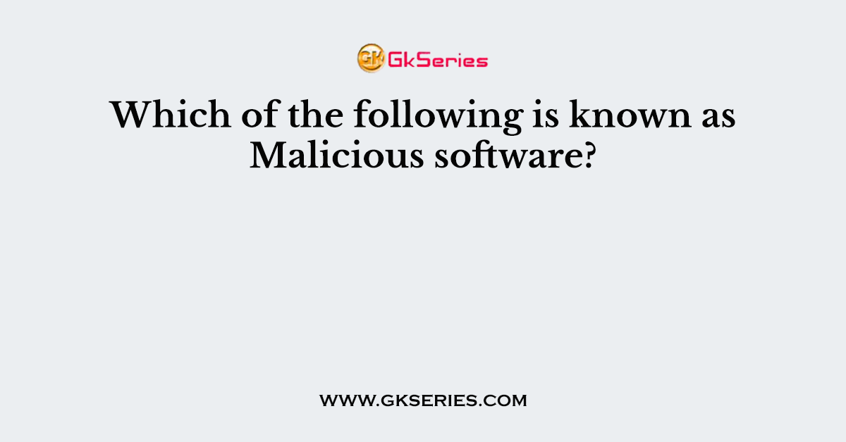 Which of the following is known as Malicious software?