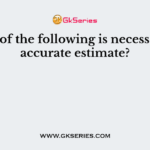 Which of the following is necessarily an accurate estimate?