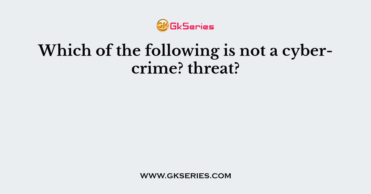 Which of the following is not a cybercrime? threat?