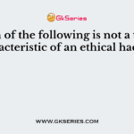 Which of the following is not a typical characteristic of an ethical hacker?