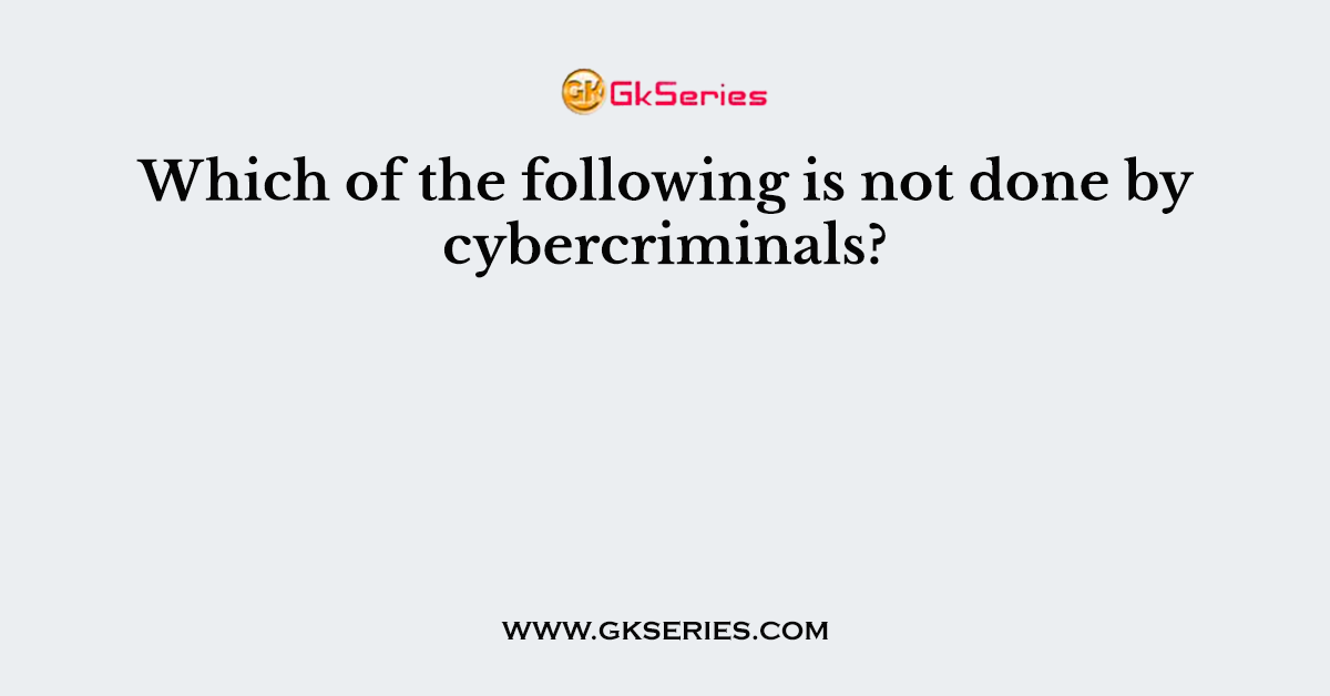 Which of the following is not done by cybercriminals?