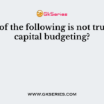 Which of the following is not true about capital budgeting?