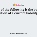 Which of the following is the best definition of a current liability?