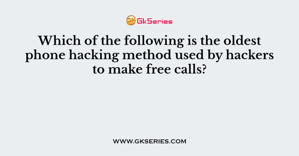Which of the following is the oldest phone hacking method used by hackers to make free calls?
