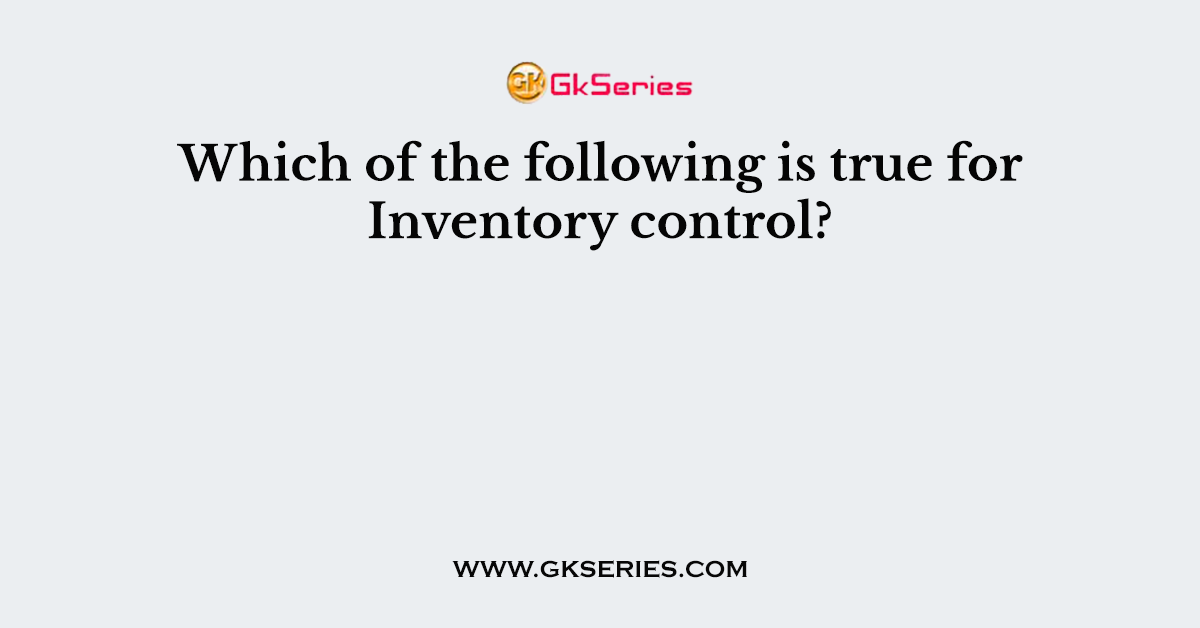 Which of the following is true for Inventory control?