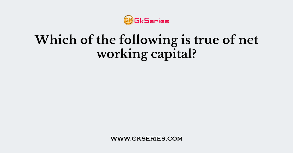 Which of the following is true of net working capital?