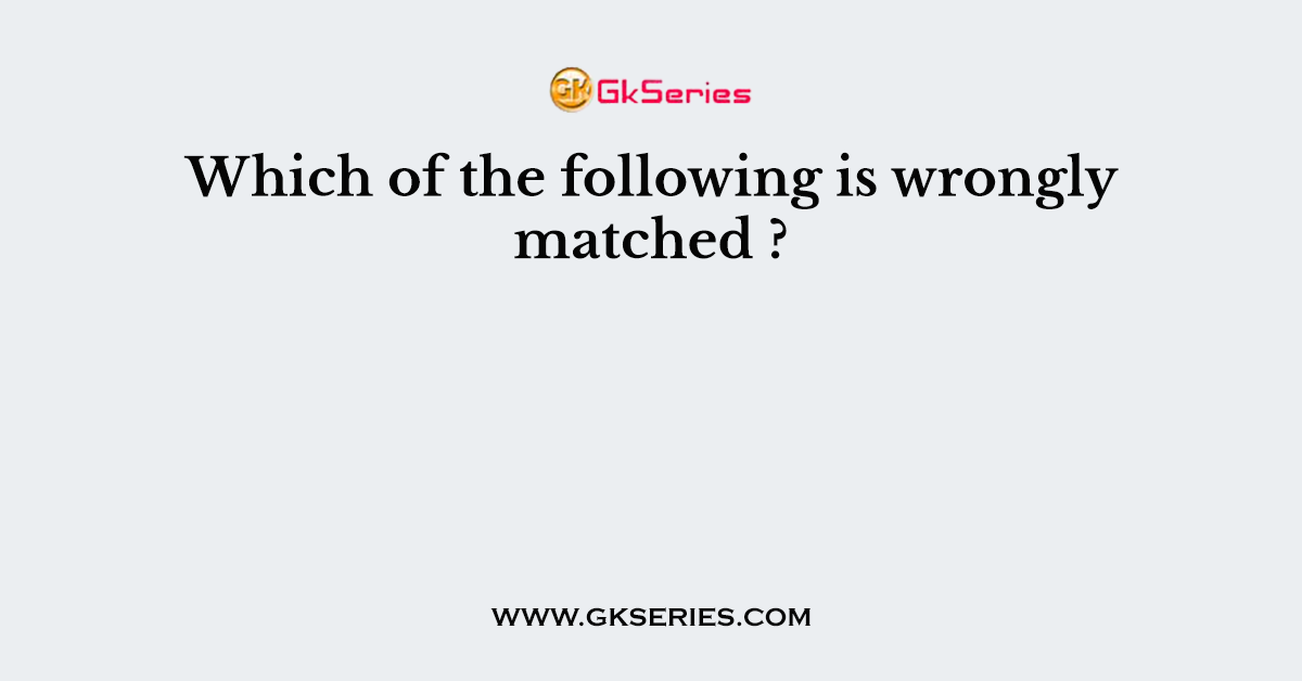 Which of the following is wrongly matched ?