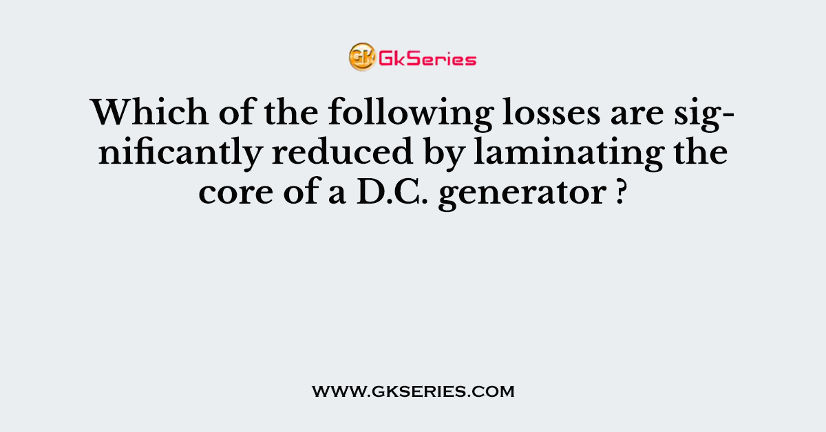 Which of the following losses are significantly reduced by laminating the core of a D.C. generator ?