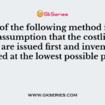 Which of the following method is based on the assumption that the costliest materials are issued first and inventory is valued at the lowest possible price?