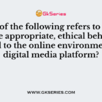 Which of the following refers to exploring the appropriate, ethical behaviors related to the online environment and digital media platform?