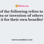 Which of the following refers to stealing one's idea or invention of others and use it for their own benefits?