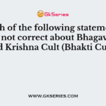 Which of the following statement (s) is/are not correct about Bhagavatism and Krishna Cult (Bhakti Cult)?