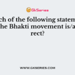 Which of the following statements about the Bhakti movement is/are correct?