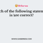 Which of the following statements is/are correct?