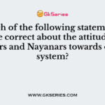 Which of the following statement(s) is/are correct about the attitudes of Alvars and Nayanars towards caste system?