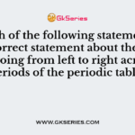 Which of the following statements is not a correct statement about the trends when going from left to right across the periods of the periodic table?