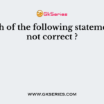 Which of the following statements is not correct ?