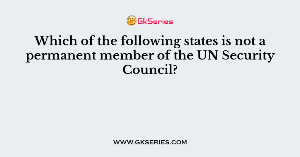 Which of the following states is not a permanent member of the UN Security Council?