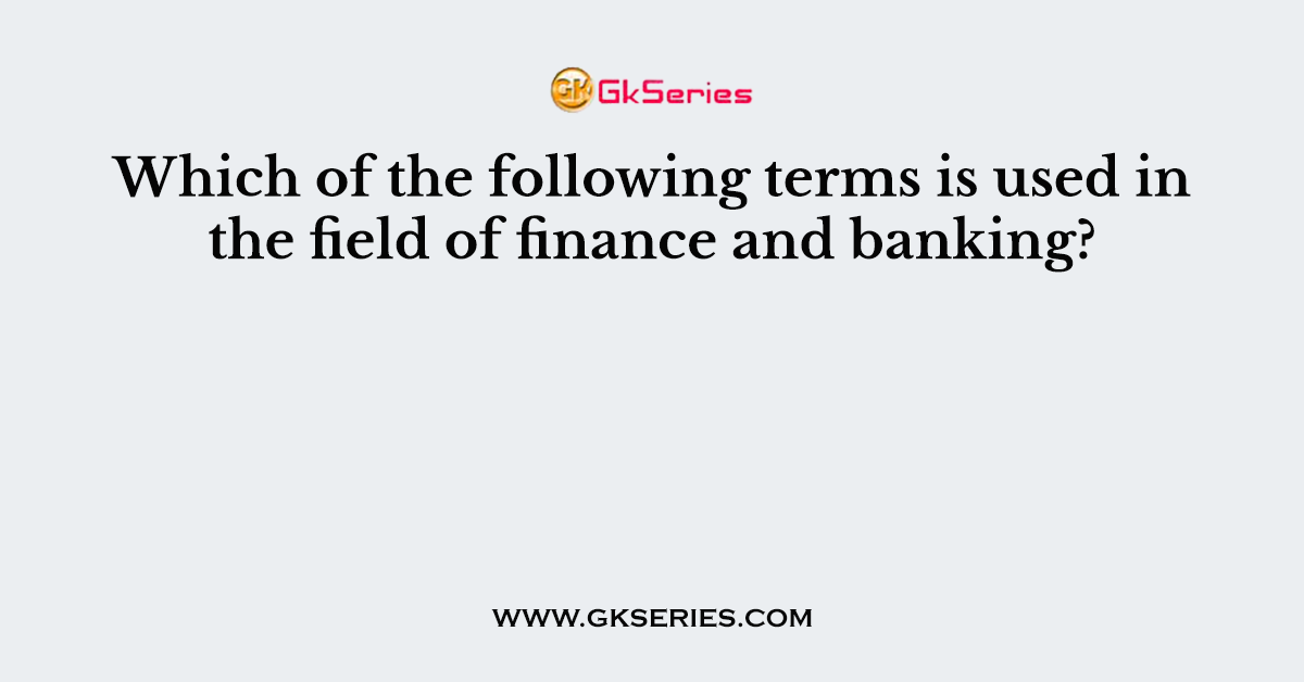 Which of the following terms is used in the field of finance and banking?