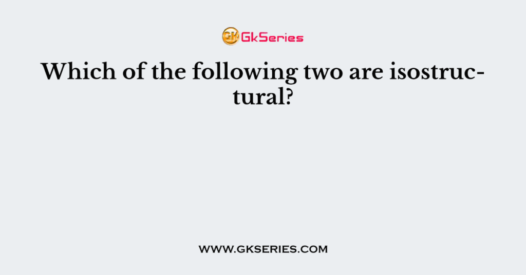 Which of the following two are isostructural?