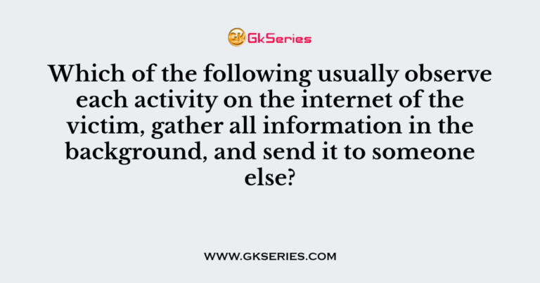 Which Of The Following Usually Observe Each Activity On The Internet Of The Victim Gather All which-of-the-following-usually-observe-each-activity-on-the-internet-of-the-victim-gather-all
