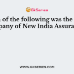 Which of the following was the parent company of New India Assurance ?