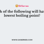 Which of the following will have the lowest boiling point?