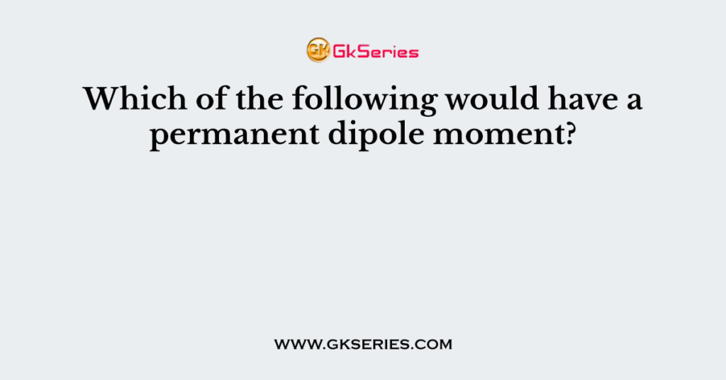 Which of the following would have a permanent dipole moment?