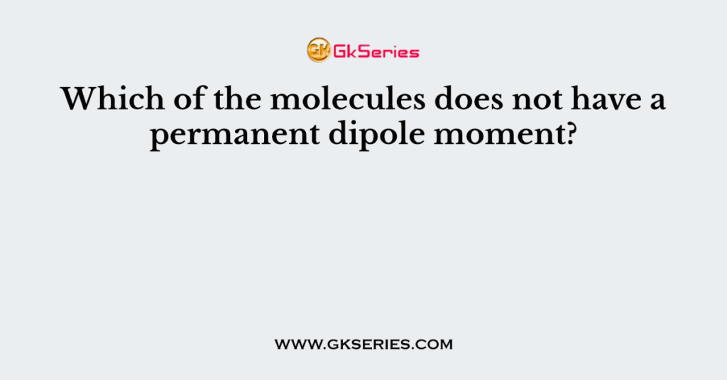 Which of the molecules does not have a permanent dipole moment?
