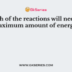 Which of the reactions will need the maximum amount of energy?